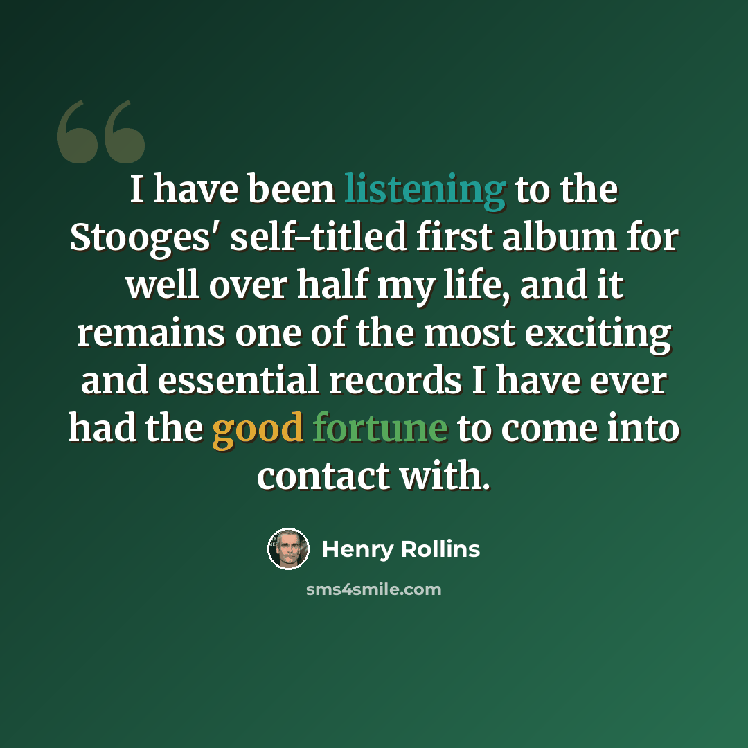 “I have been listening to the Stooges' self-titled first album for well over half my life, and it remains one of the most exciting and essential records I have ever had the good fortune to come into contact with.” quote by Henry Rollins