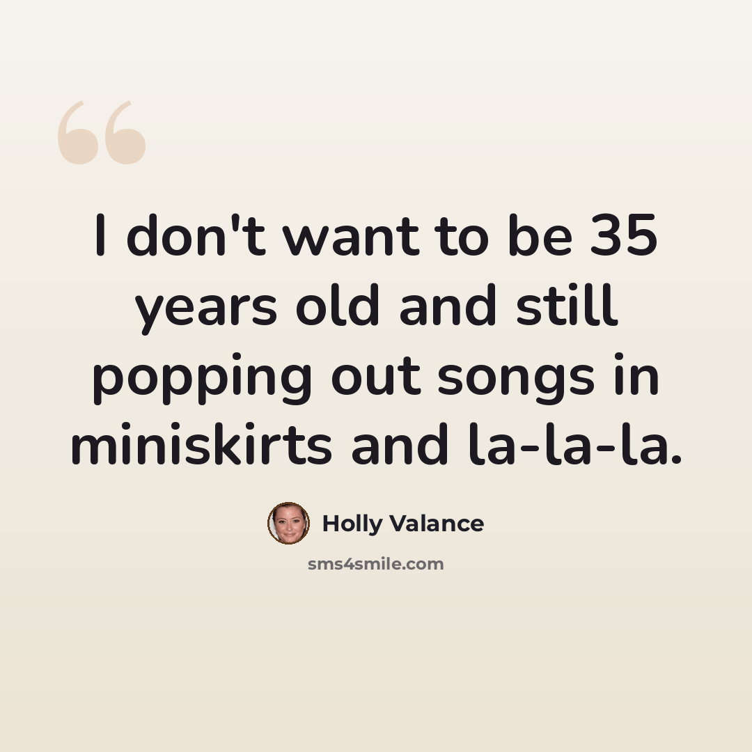 “I don't want to be 35 years old and still popping out songs in miniskirts and la-la-la.” quote by Holly Valance