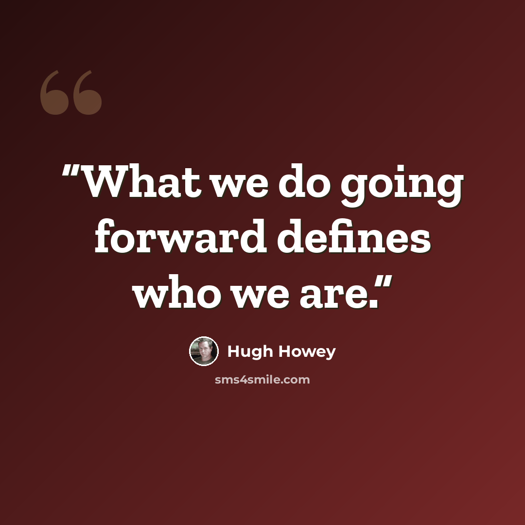 “What we do going forward defines who we are.” quote by Hugh Howey