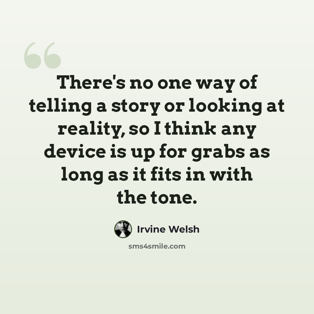 “There's no one way of telling a story or looking at reality, so I think any device is up for grabs as long as it fits in with the tone.” quote by Irvine Welsh