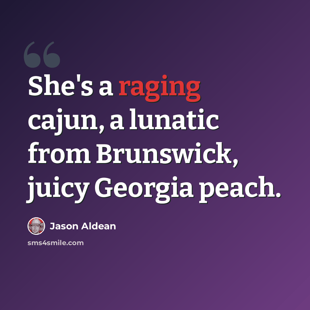 “She's a raging cajun, a lunatic from Brunswick, juicy Georgia peach.” quote by Jason Aldean