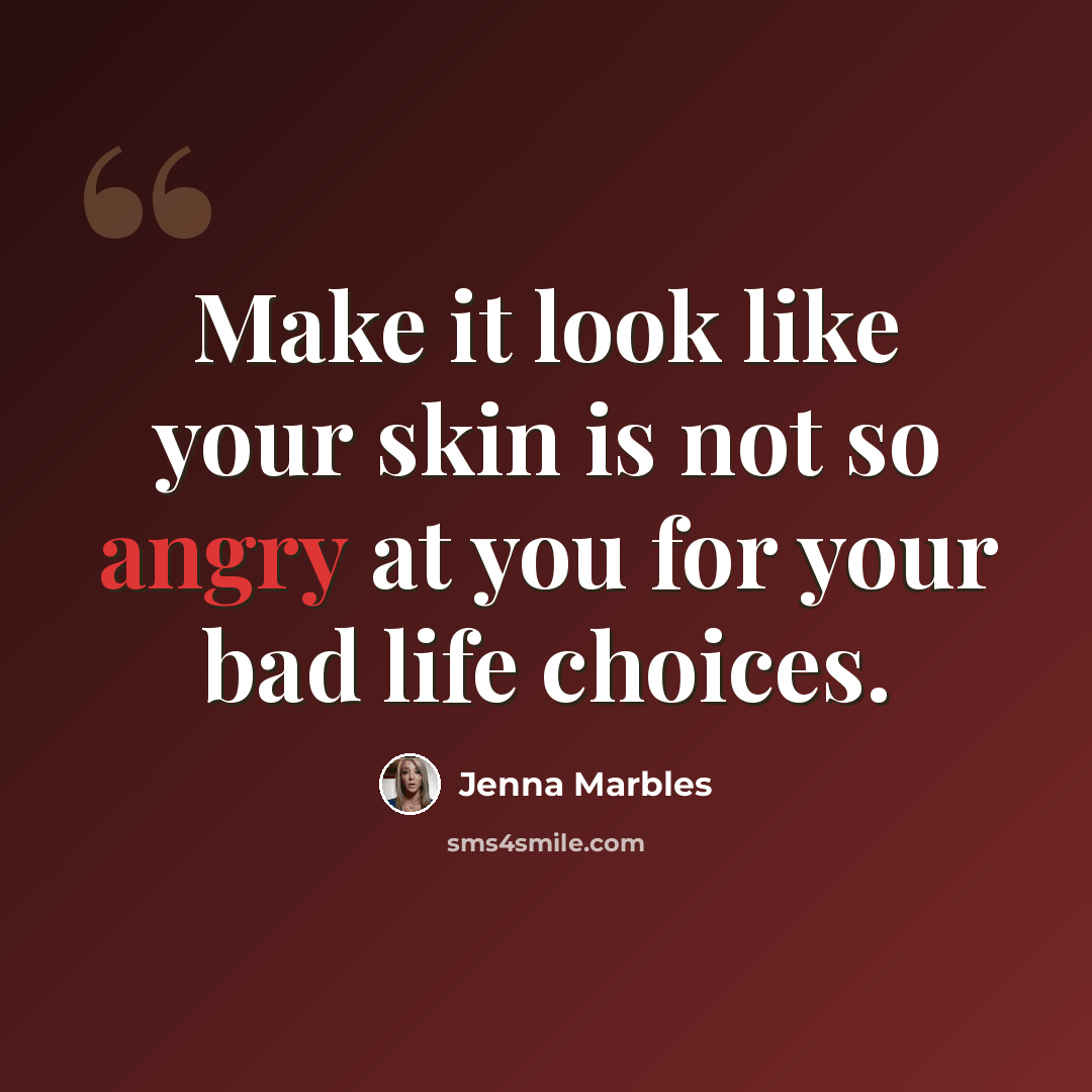 “Make it look like your skin is not so angry at you for your bad life choices.” quote by Jenna Marbles