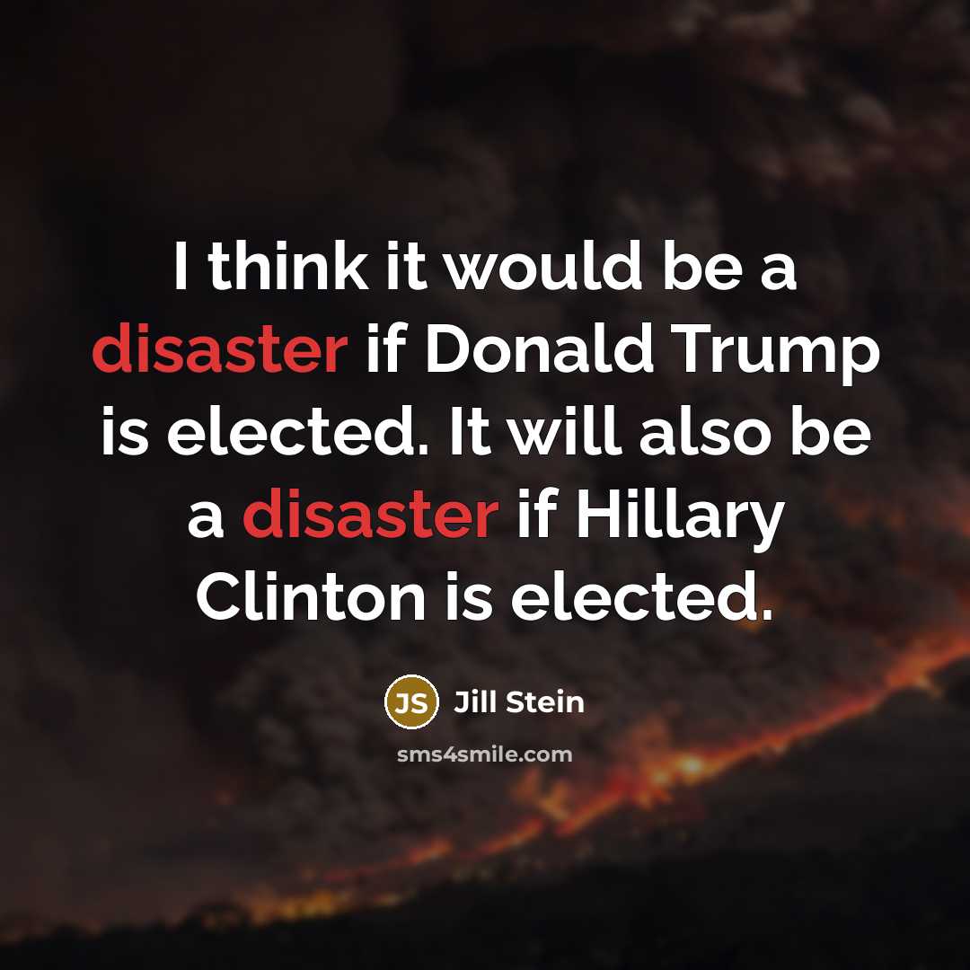 “I think it would be a disaster if Donald Trump is elected. It will also be a disaster if Hillary Clinton is elected.” quote by Jill Stein