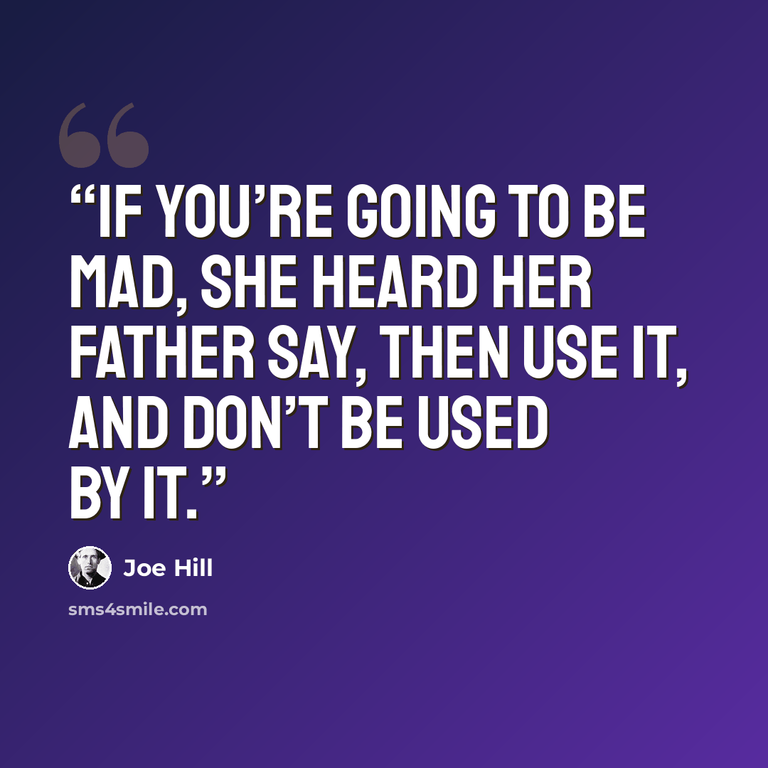 “If you’re going to be mad, she heard her father say, then use it, and don’t be used by it.” quote by Joe Hill