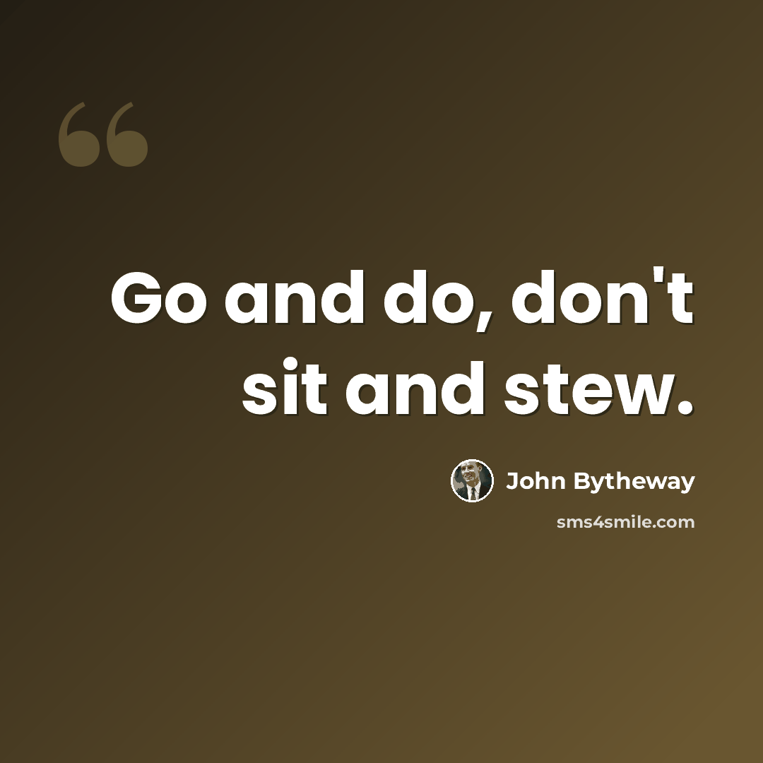 “Go and do, don't sit and stew.” quote by John Bytheway