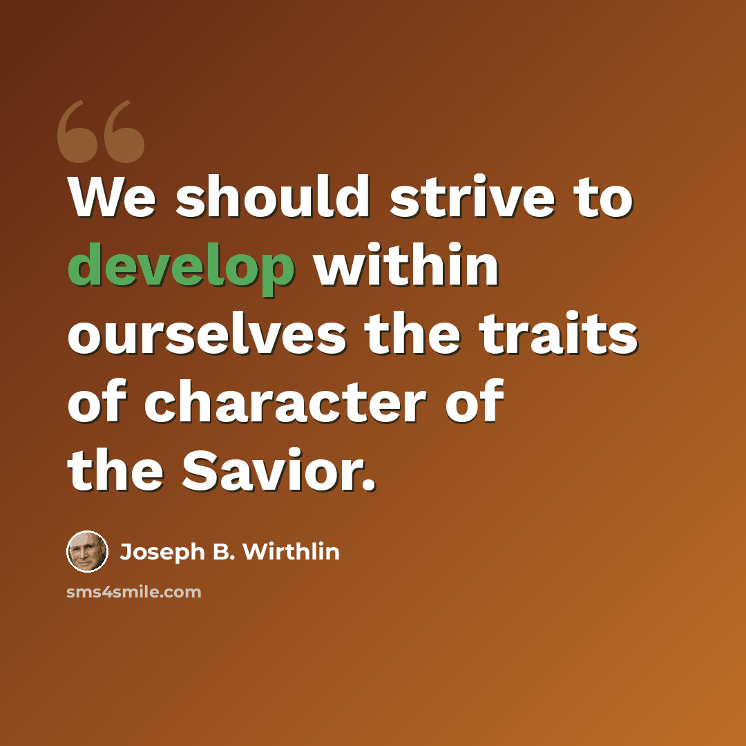 “We should strive to develop within ourselves the traits of character of the Savior.” quote by Joseph B. Wirthlin