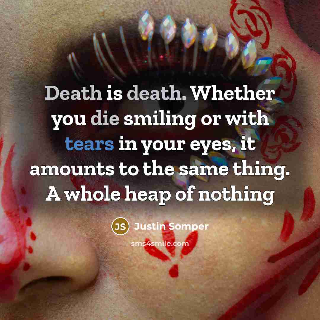 “Death is death. Whether you die smiling or with tears in your eyes, it amounts to the same thing. A whole heap of nothing” quote by Justin Somper