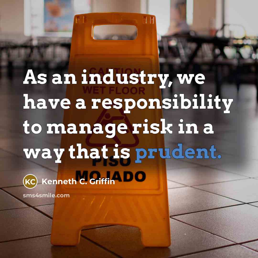 “As an industry, we have a responsibility to manage risk in a way that is prudent.” quote by Kenneth C. Griffin