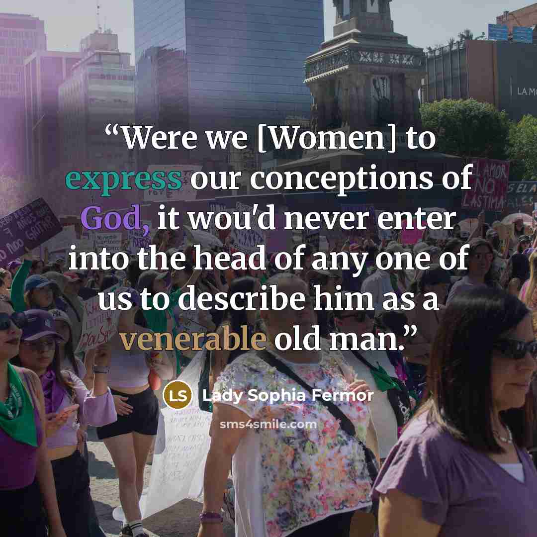 “Were we [Women] to express our conceptions of God, it wou'd never enter into the head of any one of us to describe him as a venerable old man.” quote by Lady Sophia Fermor