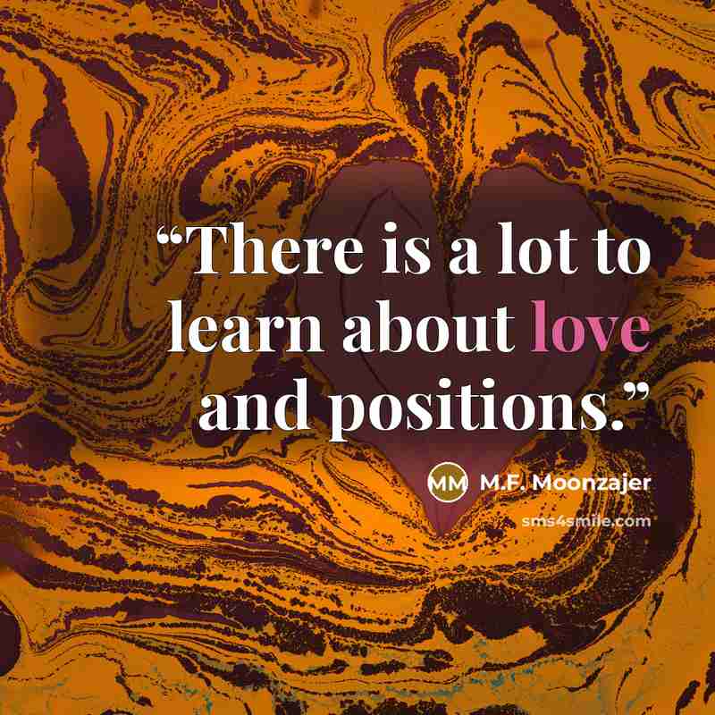 “There is a lot to learn about love and positions.” quote by M.F. Moonzajer
