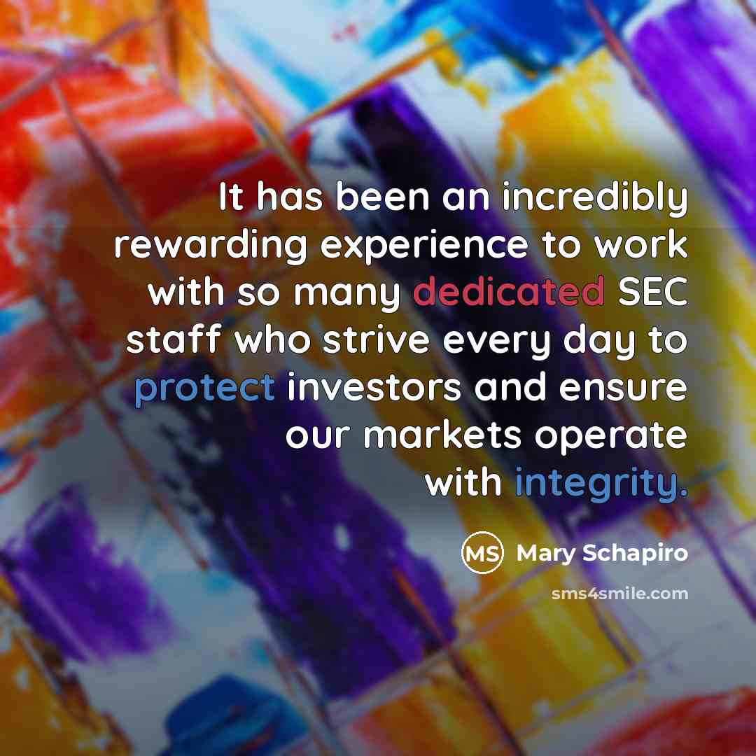 “It has been an incredibly rewarding experience to work with so many dedicated SEC staff who strive every day to protect investors and ensure our markets operate with integrity.” quote by Mary Schapiro