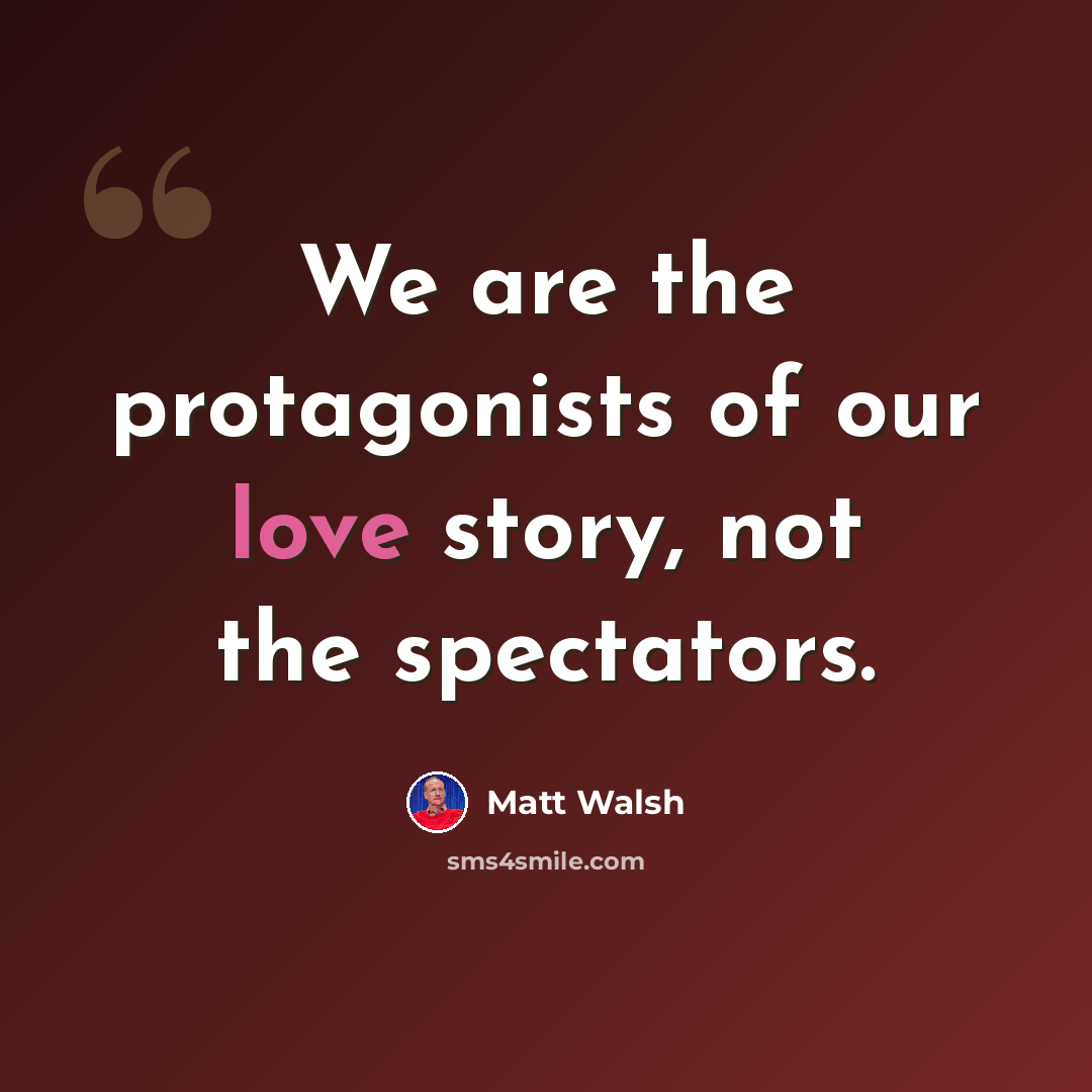 “We are the protagonists of our love story, not the spectators.” quote by Matt Walsh