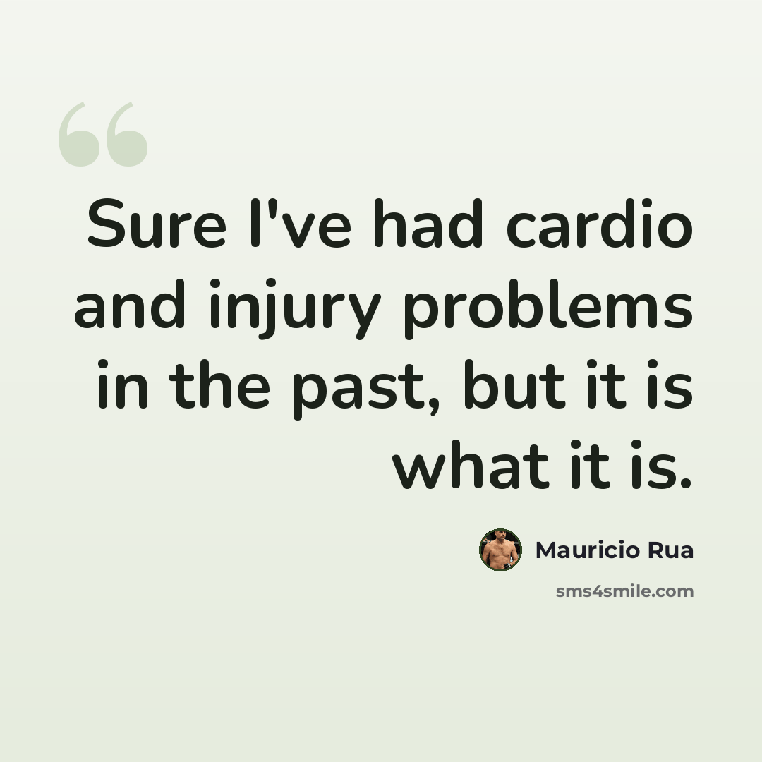 “Sure I've had cardio and injury problems in the past, but it is what it is.” quote by Mauricio Rua