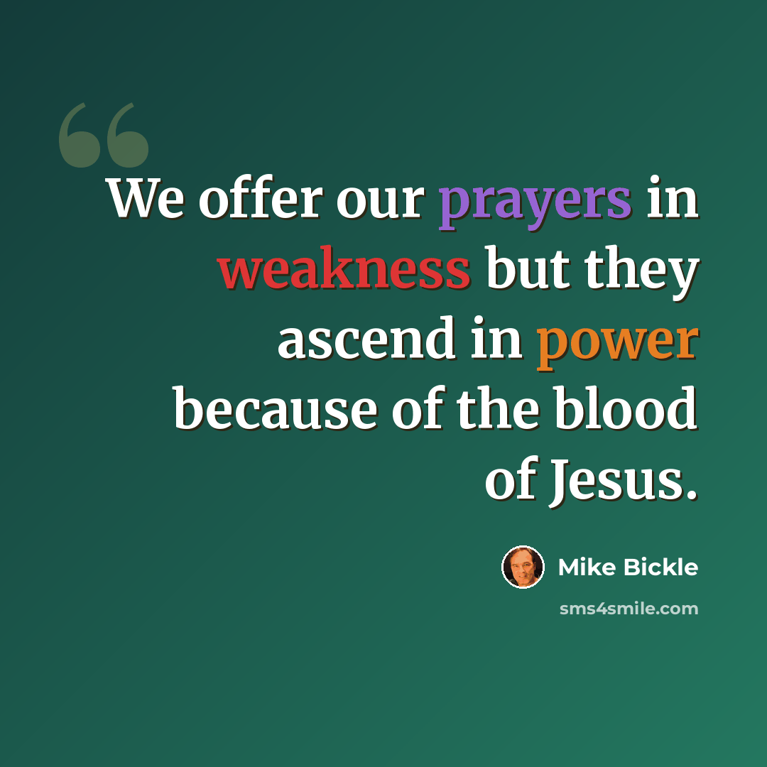 “We offer our prayers in weakness but they ascend in power because of the blood of Jesus.” quote by Mike Bickle