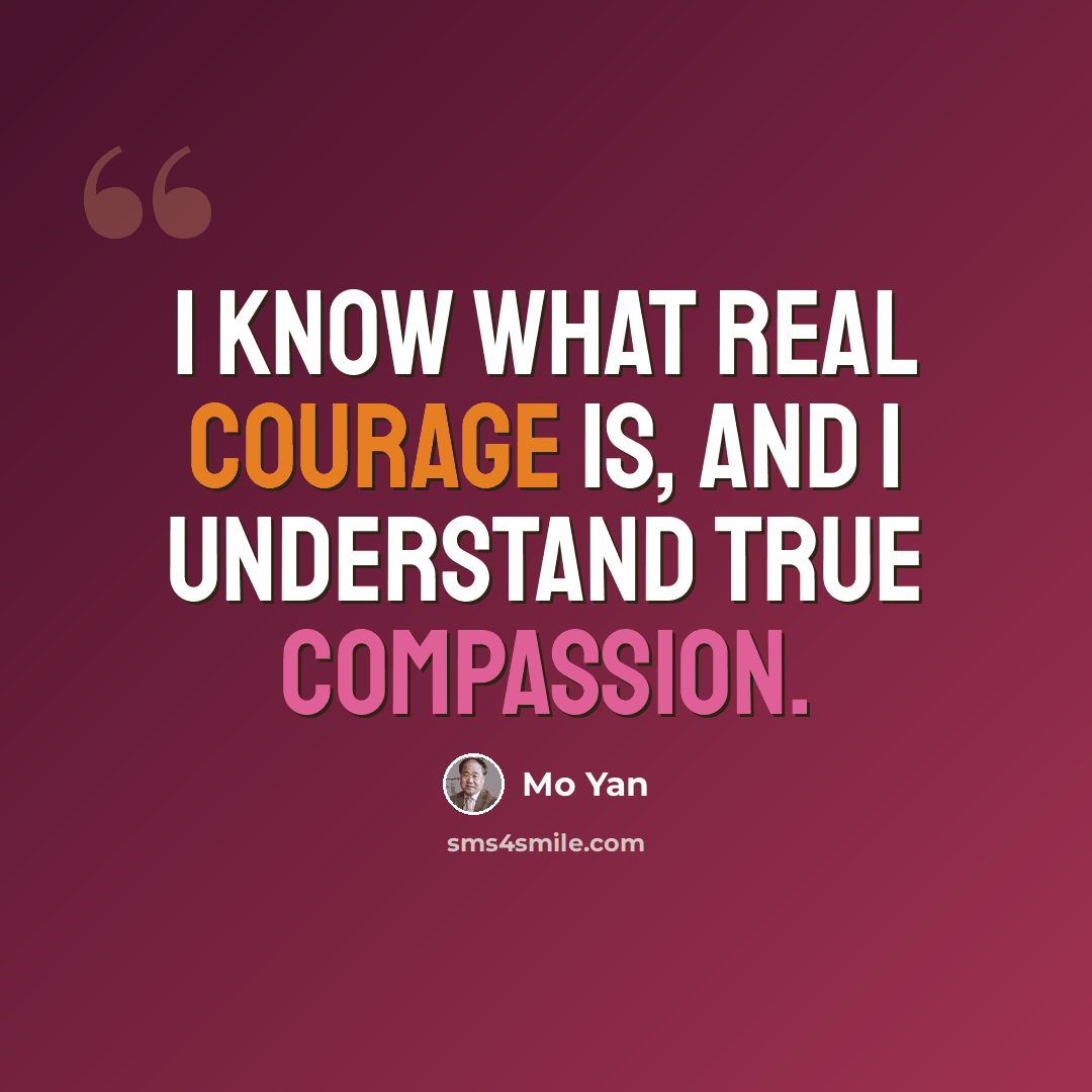 “I know what real courage is, and I understand true compassion.” quote by Mo Yan