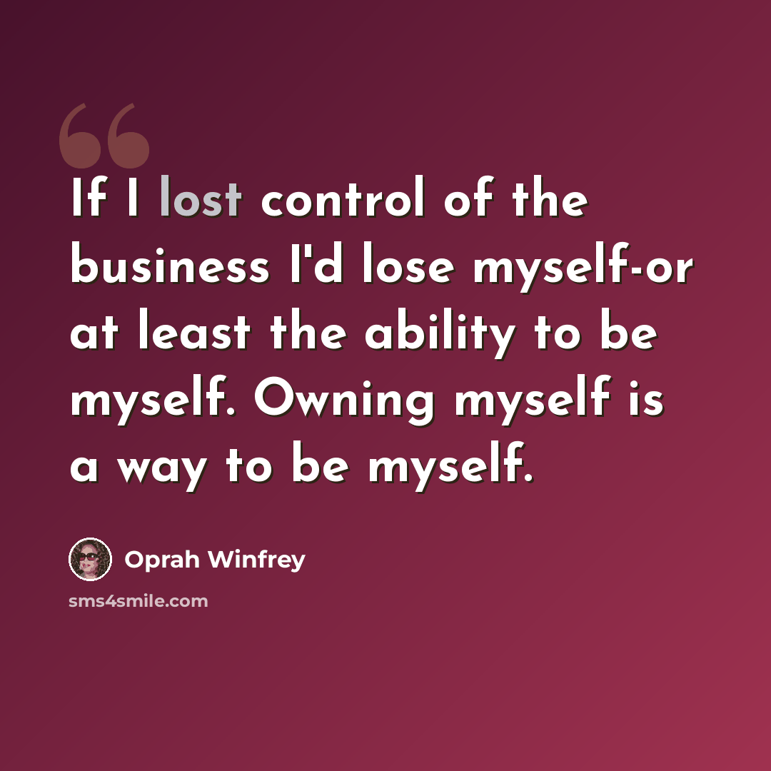 “If I lost control of the business I'd lose myself-or at least the ability to be myself. Owning myself is a way to be myself.” quote by Oprah Winfrey