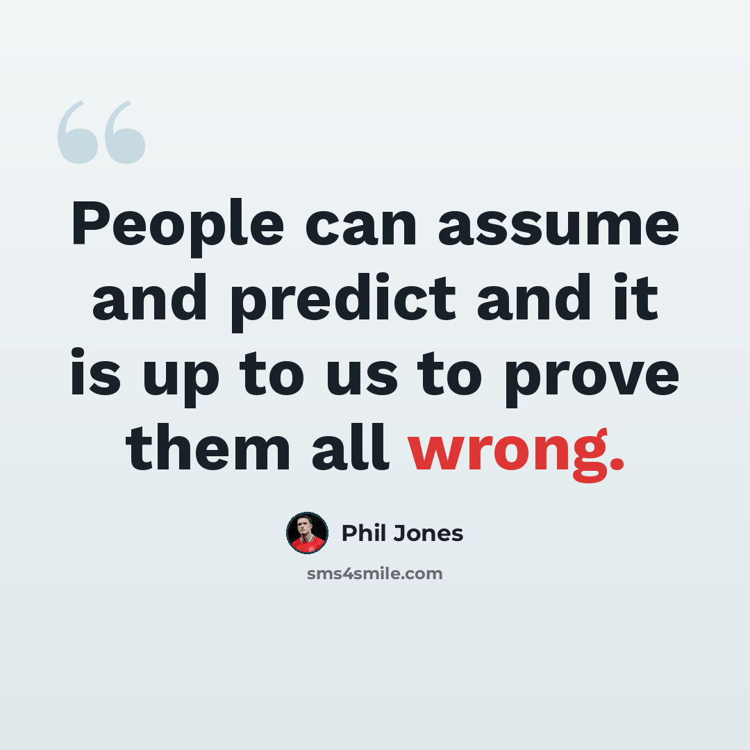 “People can assume and predict and it is up to us to prove them all wrong.” quote by Phil Jones
