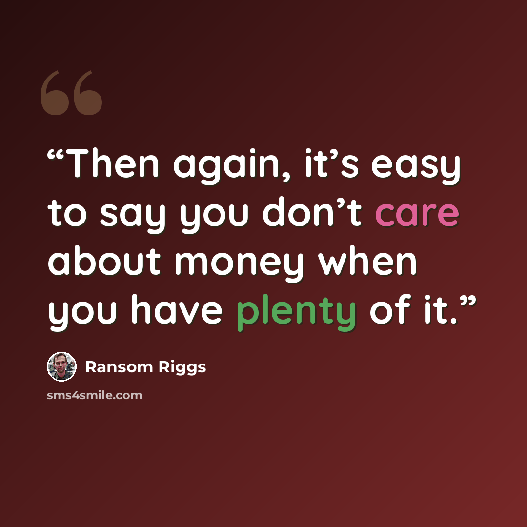 “Then again, it’s easy to say you don’t care about money when you have plenty of it.” quote by Ransom Riggs