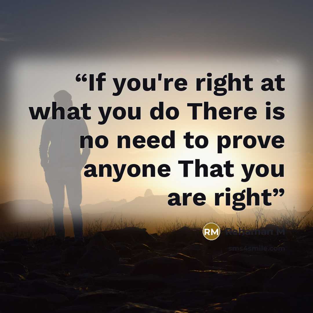 “If you're right at what you do There is no need to prove anyone That you are right” quote by Rehaman M