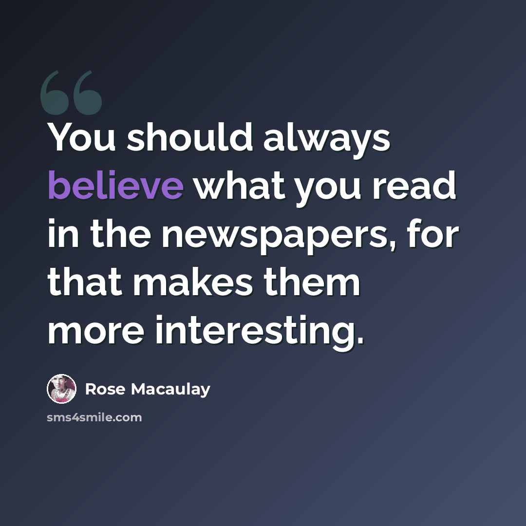 “You should always believe what you read in the newspapers, for that makes them more interesting.” quote by Rose Macaulay