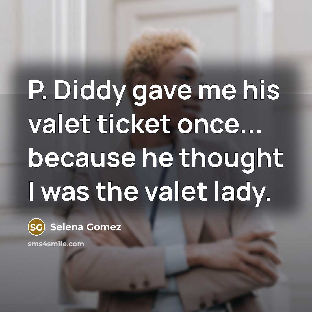 “P. Diddy gave me his valet ticket once... because he thought I was the valet lady.” quote by Selena Gomez