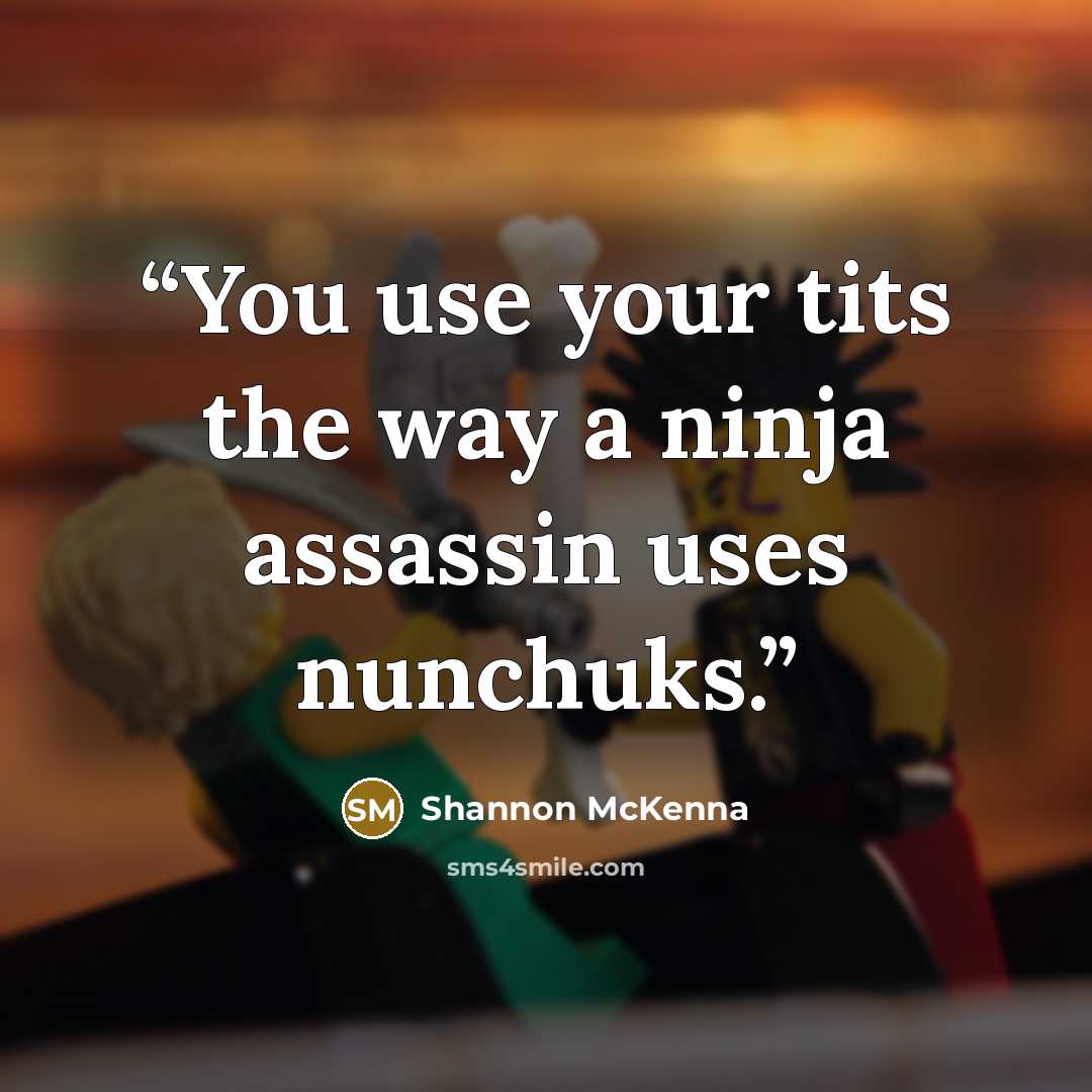 “You use your tits the way a ninja assassin uses nunchuks.” quote by Shannon McKenna