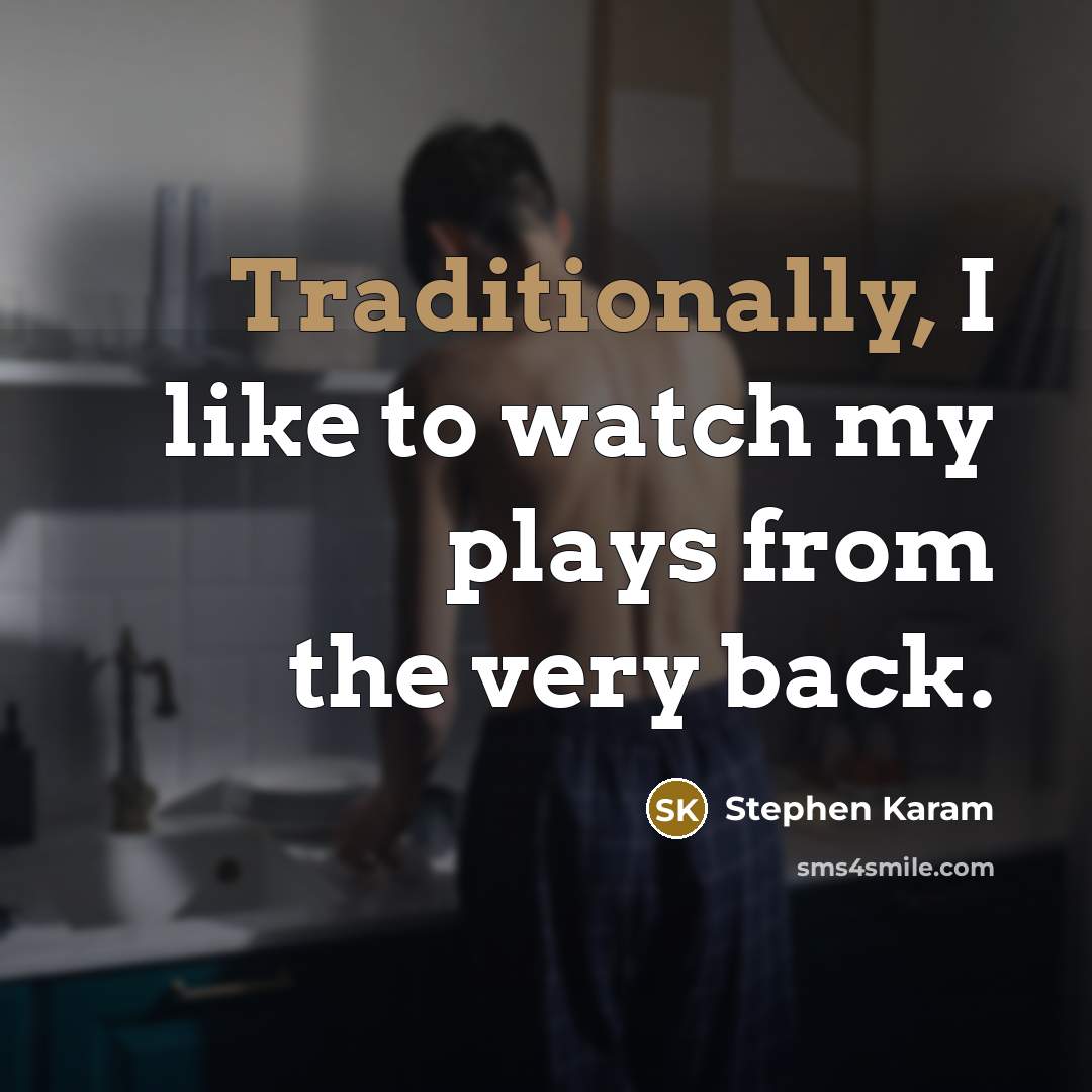 “Traditionally, I like to watch my plays from the very back.” quote by Stephen Karam
