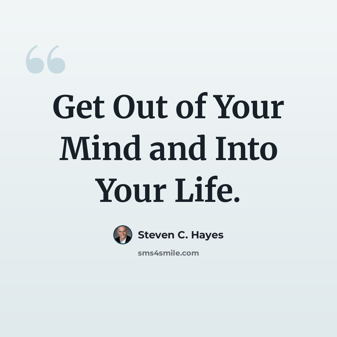 “Get Out of Your Mind and Into Your Life.” quote by Steven C. Hayes