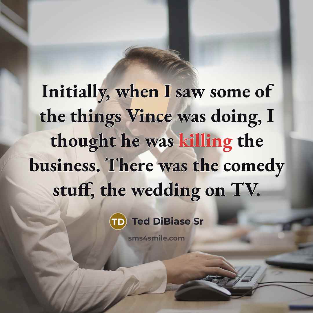 “Initially, when I saw some of the things Vince was doing, I thought he was killing the business. There was the comedy stuff, the wedding on TV.” quote by Ted DiBiase Sr