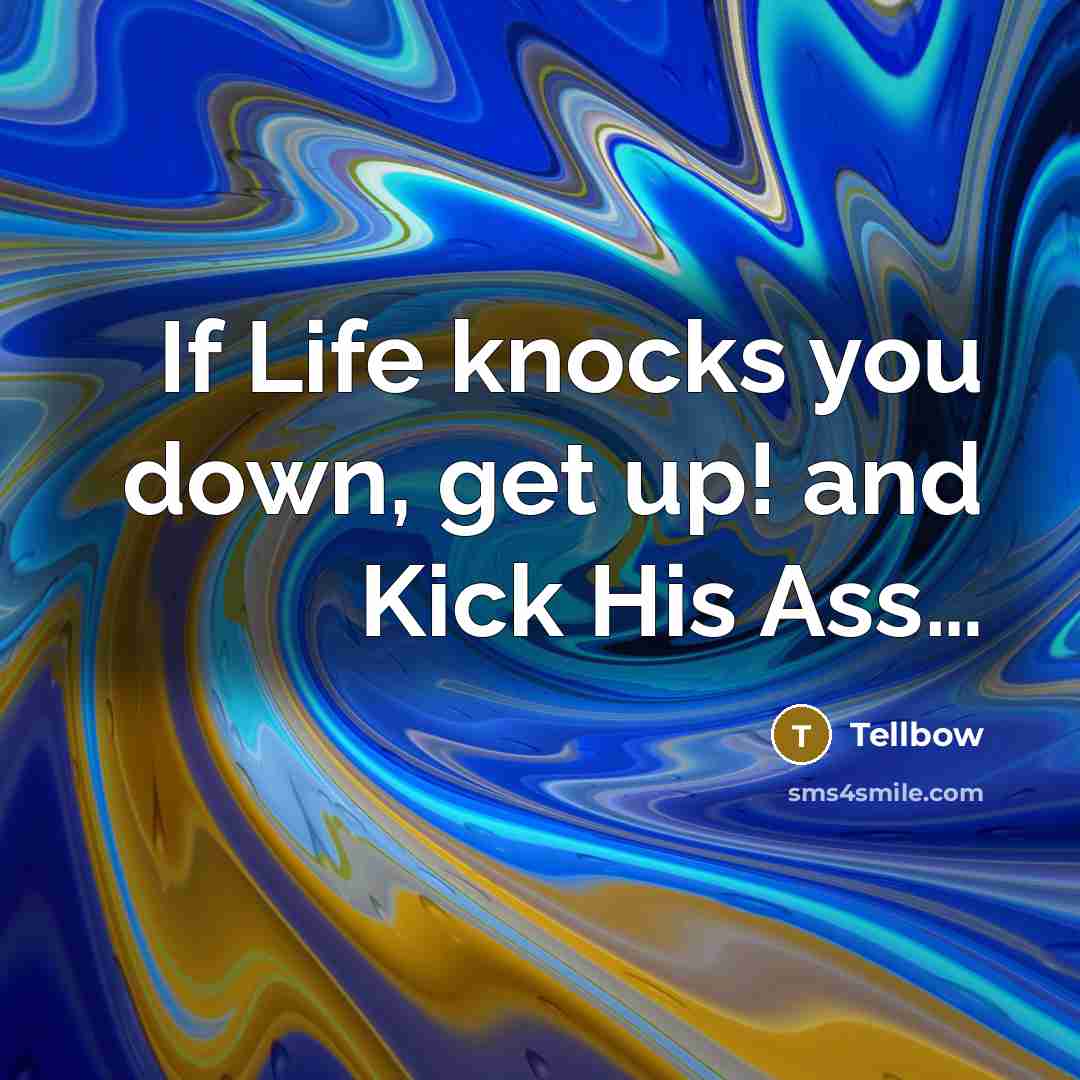 “If Life knocks you down, get up! and Kick His Ass…” quote by Tellbow