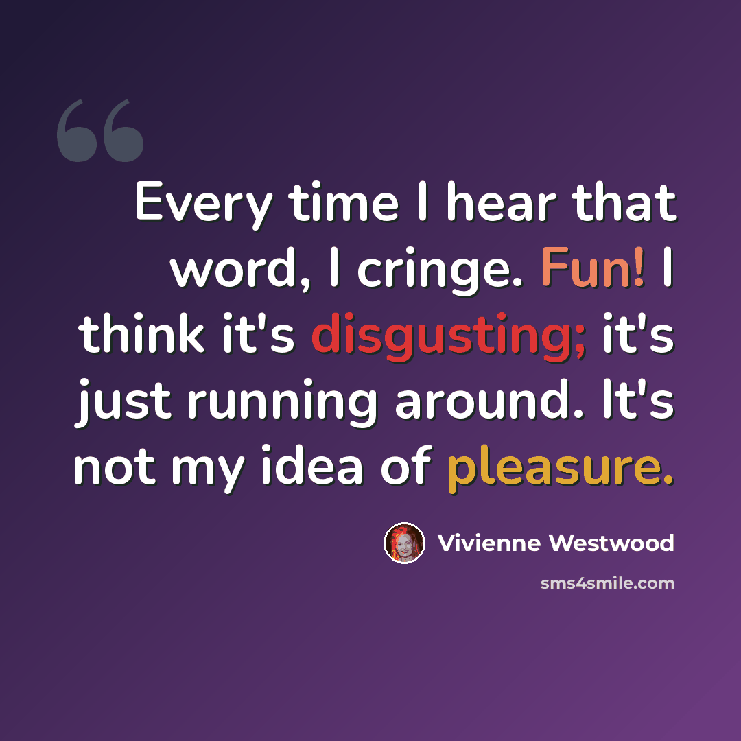 “Every time I hear that word, I cringe. Fun! I think it's disgusting; it's just running around. It's not my idea of pleasure.” quote by Vivienne Westwood