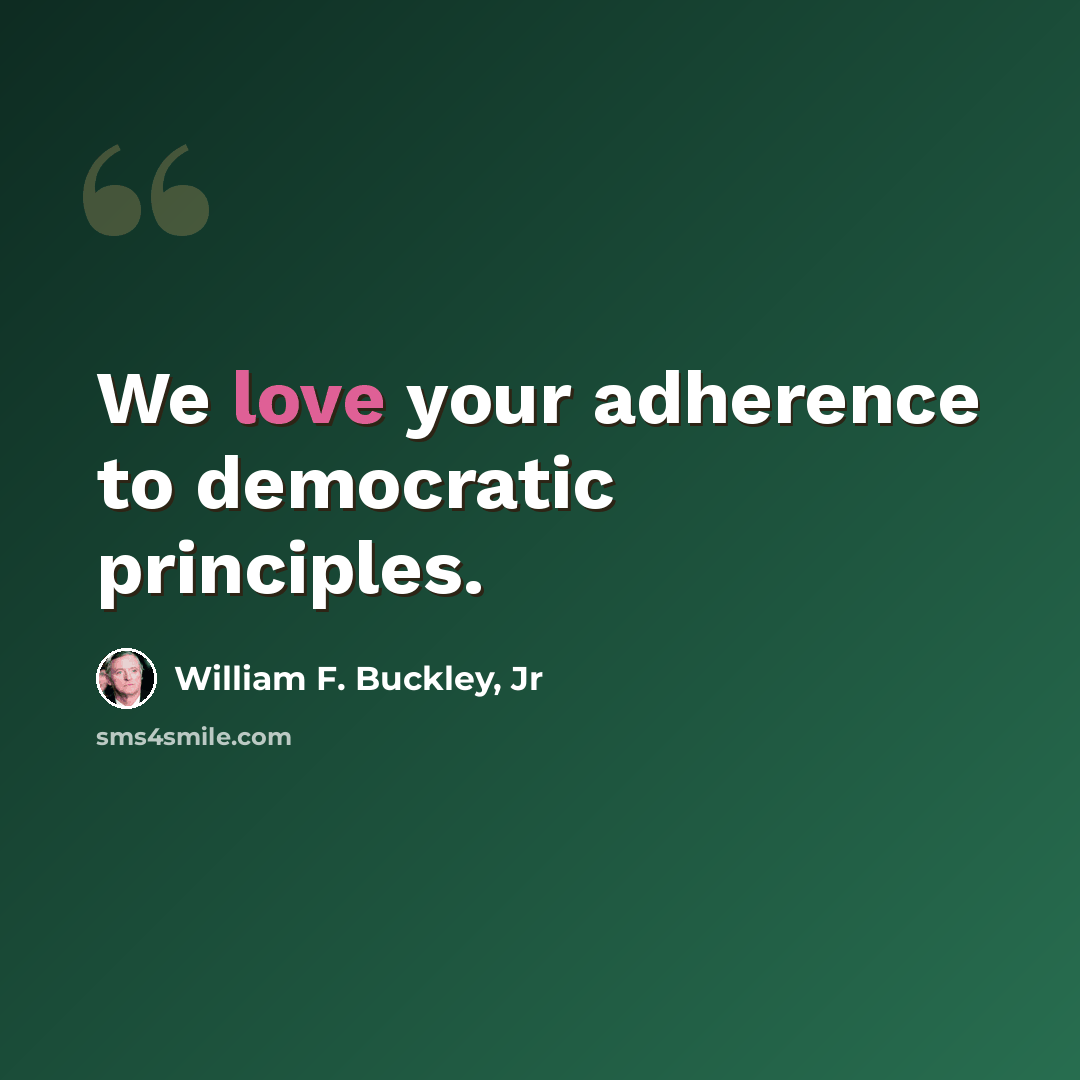 “We love your adherence to democratic principles.” quote by William F. Buckley, Jr