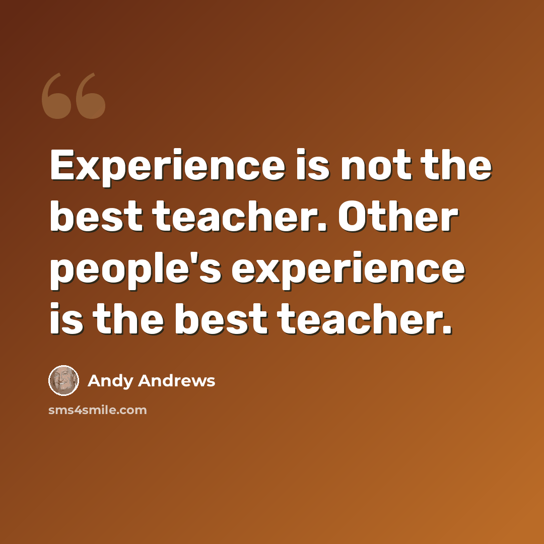“Experience is not the best teacher. Other people's experience is the best teacher.” quote by Andy Andrews
