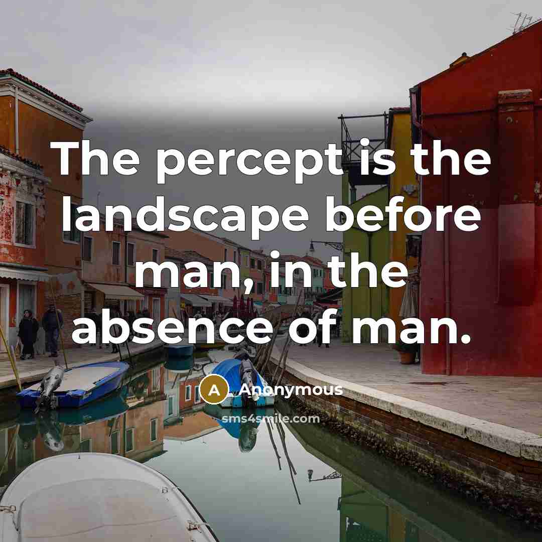 “The percept is the landscape before man, in the absence of man.” quote by Anonymous