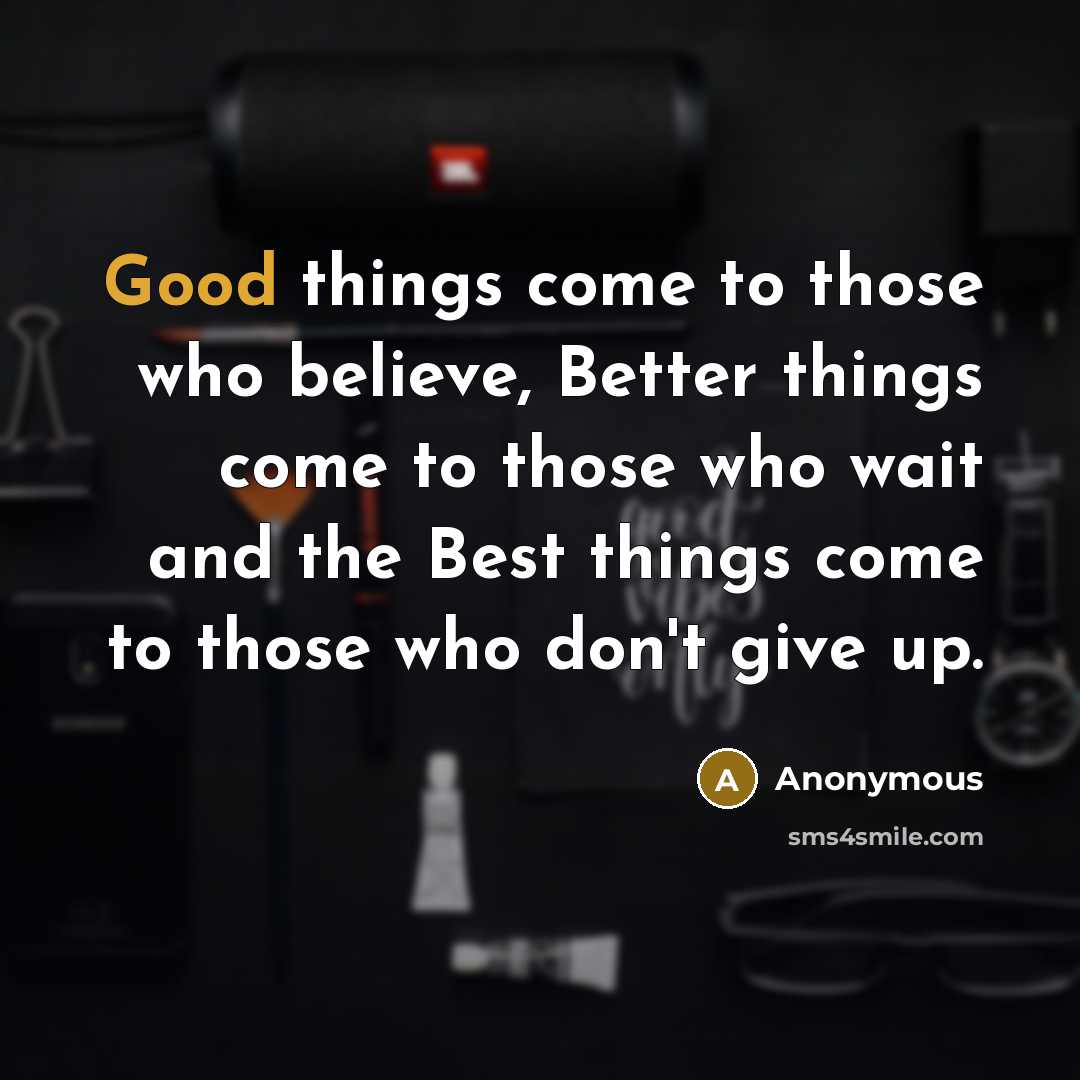 “Good things come to those who believe, Better things come to those who wait and the Best things come to those who don't give up.” quote by Anonymous