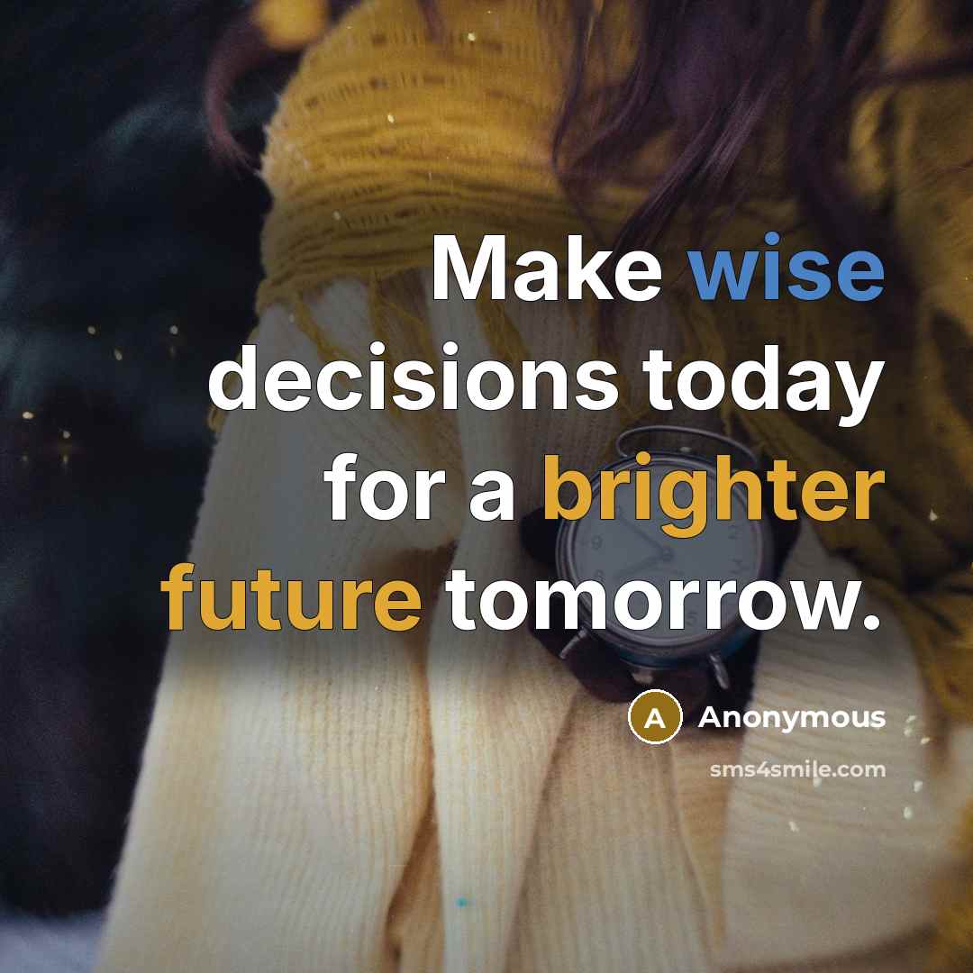 “Make wise decisions today for a brighter future tomorrow.” quote by Anonymous