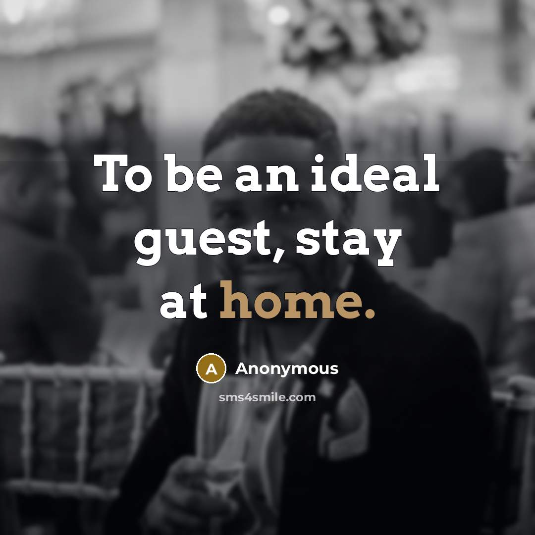 “To be an ideal guest, stay at home.” quote by Anonymous