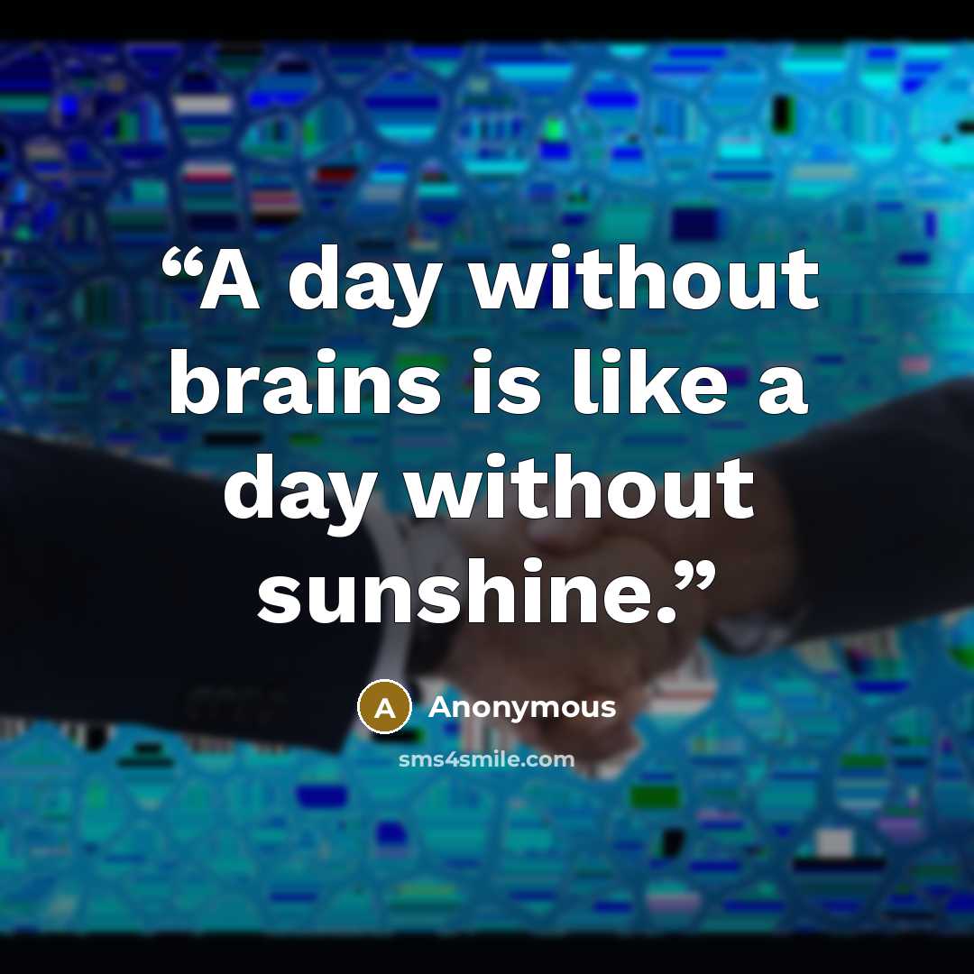 “A day without brains is like a day without sunshine.” quote by Anonymous