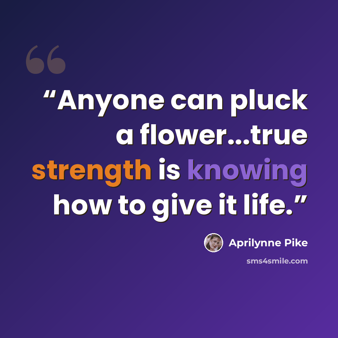 “Anyone can pluck a flower...true strength is knowing how to give it life.” quote by Aprilynne Pike