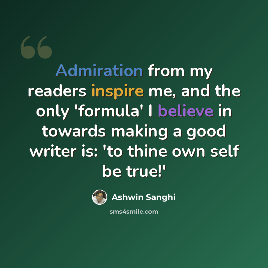 “Admiration from my readers inspire me, and the only 'formula' I believe in towards making a good writer is: 'to thine own self be true!'” quote by Ashwin Sanghi