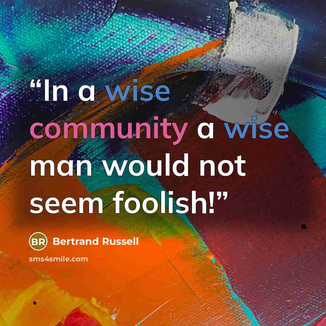 “In a wise community a wise man would not seem foolish!” quote by Bertrand Russell