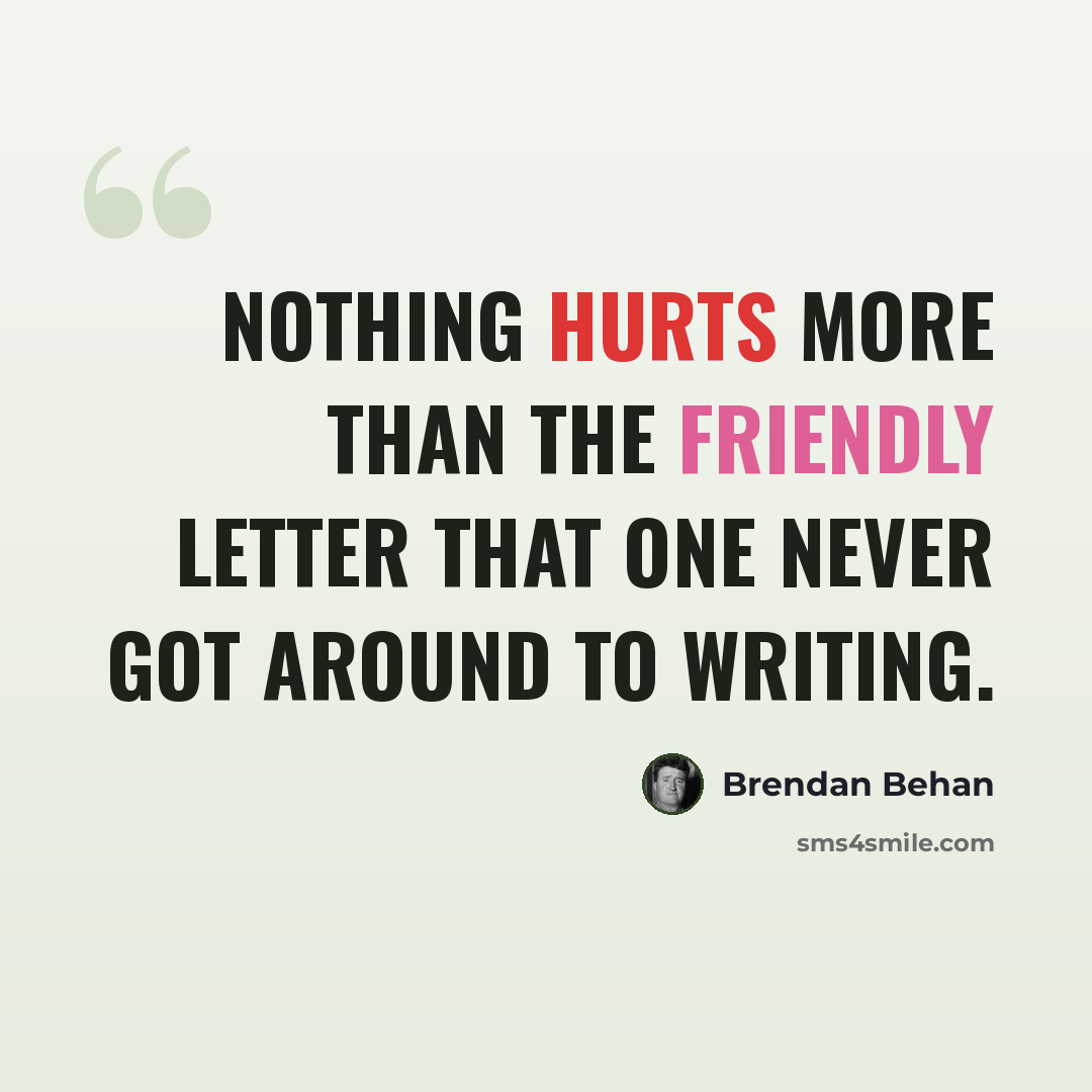 “Nothing hurts more than the friendly letter that one never got around to writing.” quote by Brendan Behan