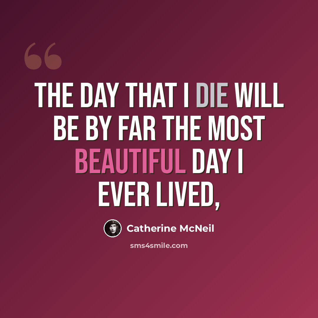 “The day that I die will be by far the most beautiful day I ever lived,” quote by Catherine McNeil