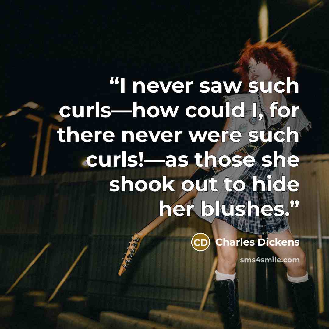 “I never saw such curls—how could I, for there never were such curls!—as those she shook out to hide her blushes.” quote by Charles Dickens