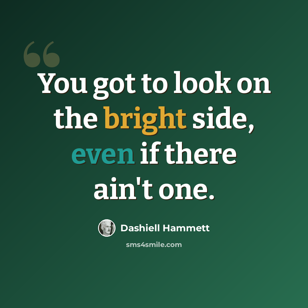 “You got to look on the bright side, even if there ain't one.” quote by Dashiell Hammett