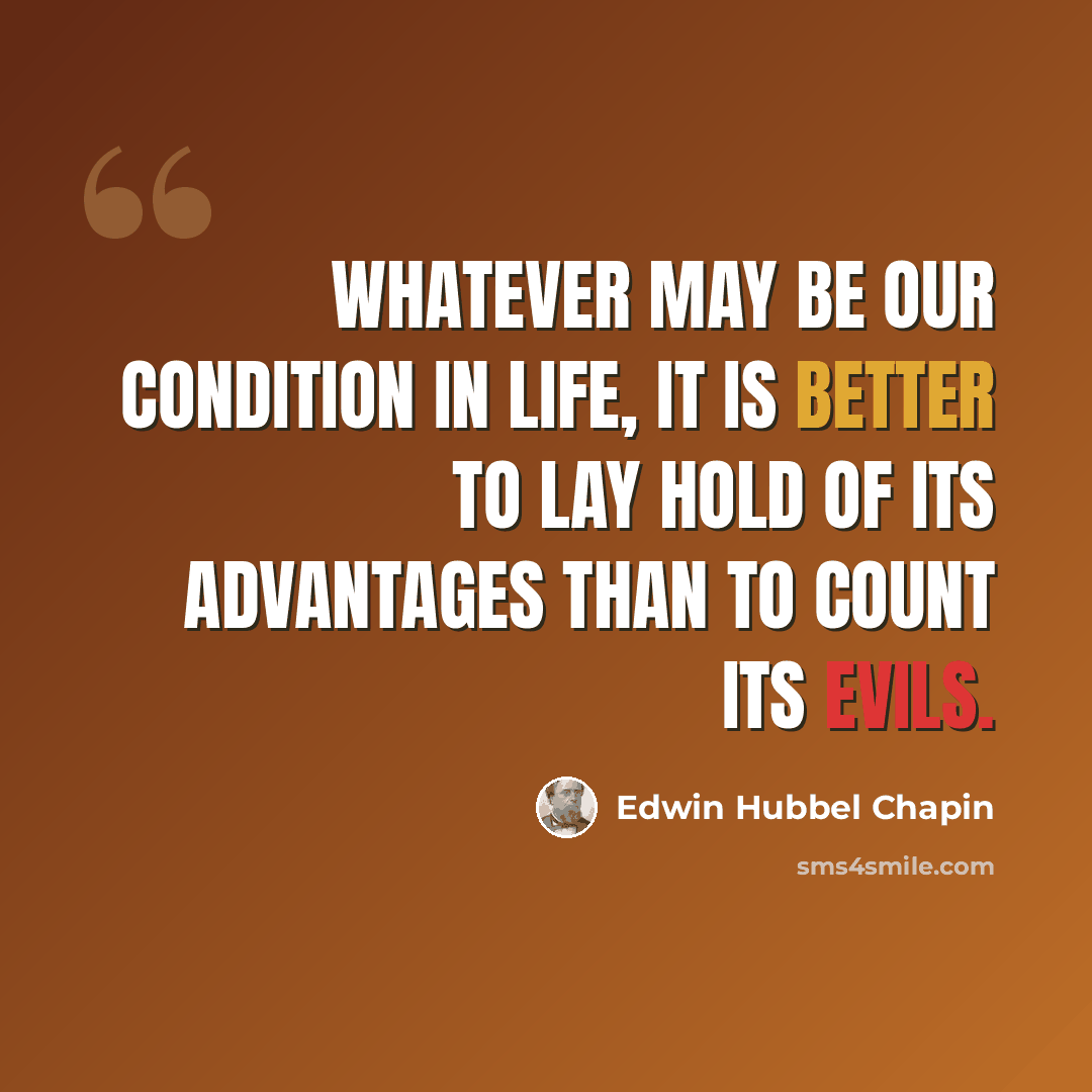 “Whatever may be our condition in life, it is better to lay hold of its advantages than to count its evils.” quote by Edwin Hubbel Chapin