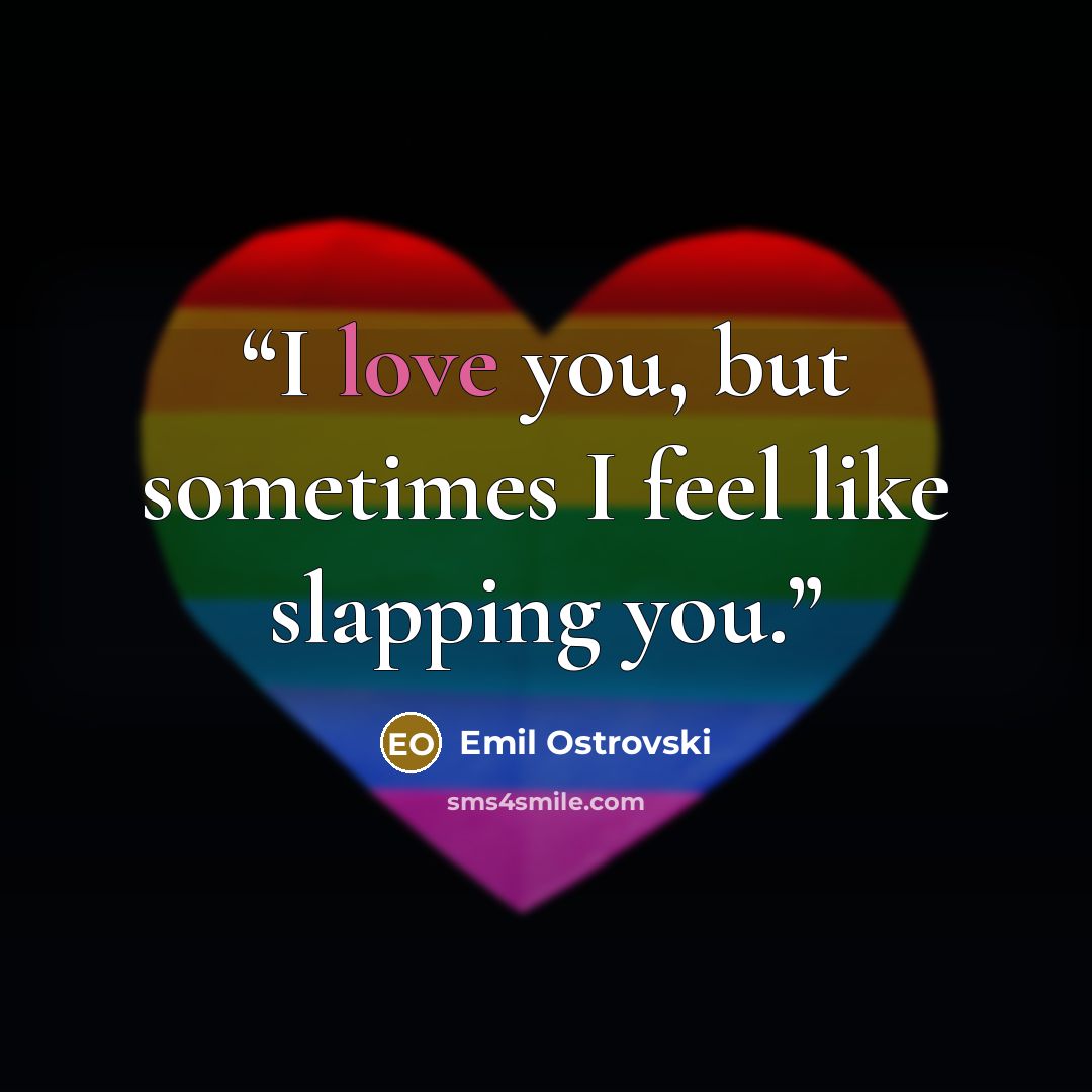 “I love you, but sometimes I feel like slapping you.” quote by Emil Ostrovski
