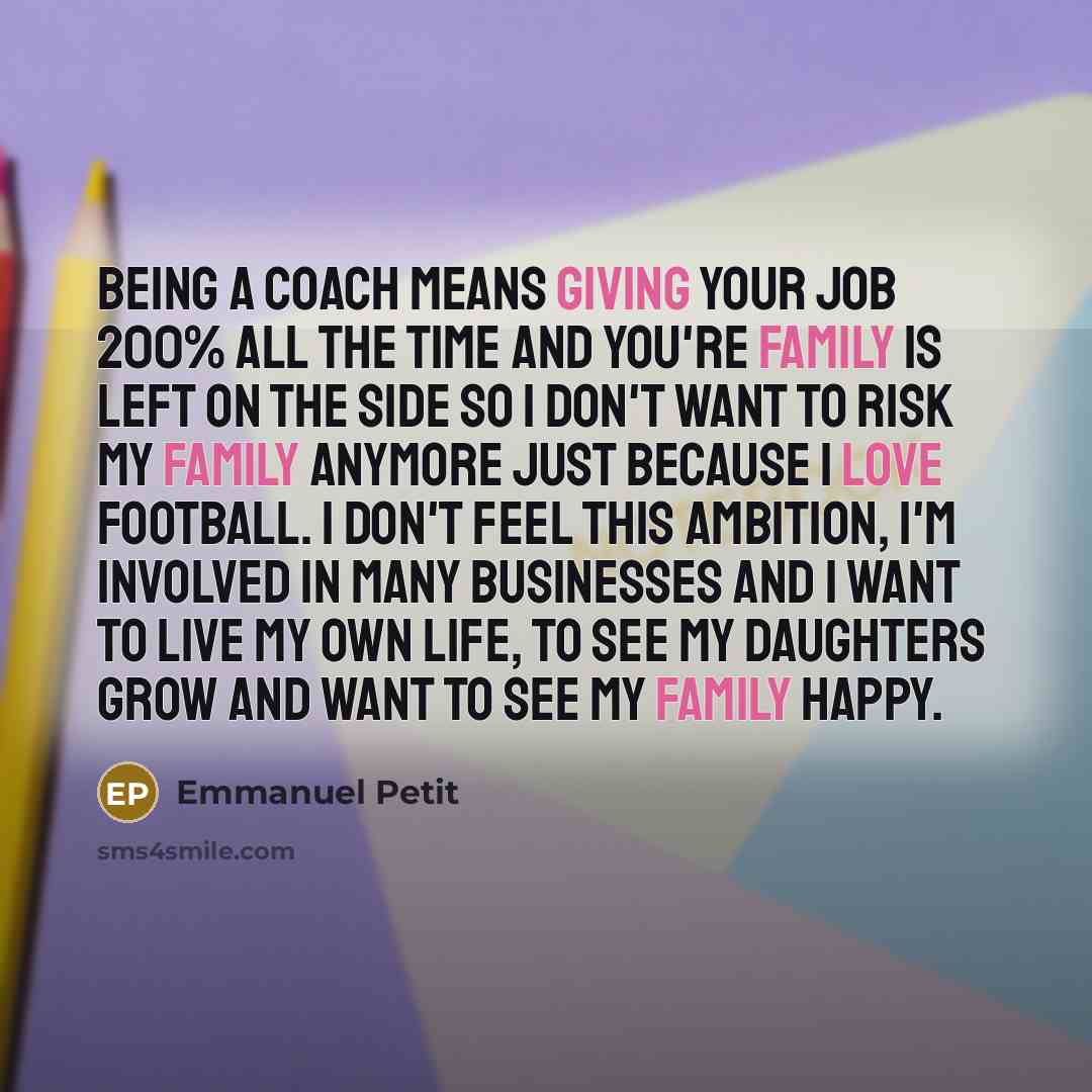 “Being a coach means giving your job 200% all the time and you're family is left on the side so I don't want to risk my family anymore just because I love football. I don't feel this ambition, I'm involved in many businesses and I want to live my own life, to see my daughters grow and want to see…” quote by Emmanuel Petit