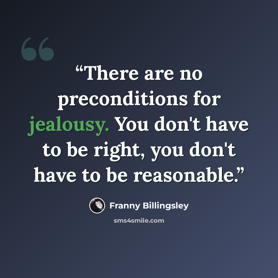 “There are no preconditions for jealousy. You don't have to be right, you don't have to be reasonable.” quote by Franny Billingsley