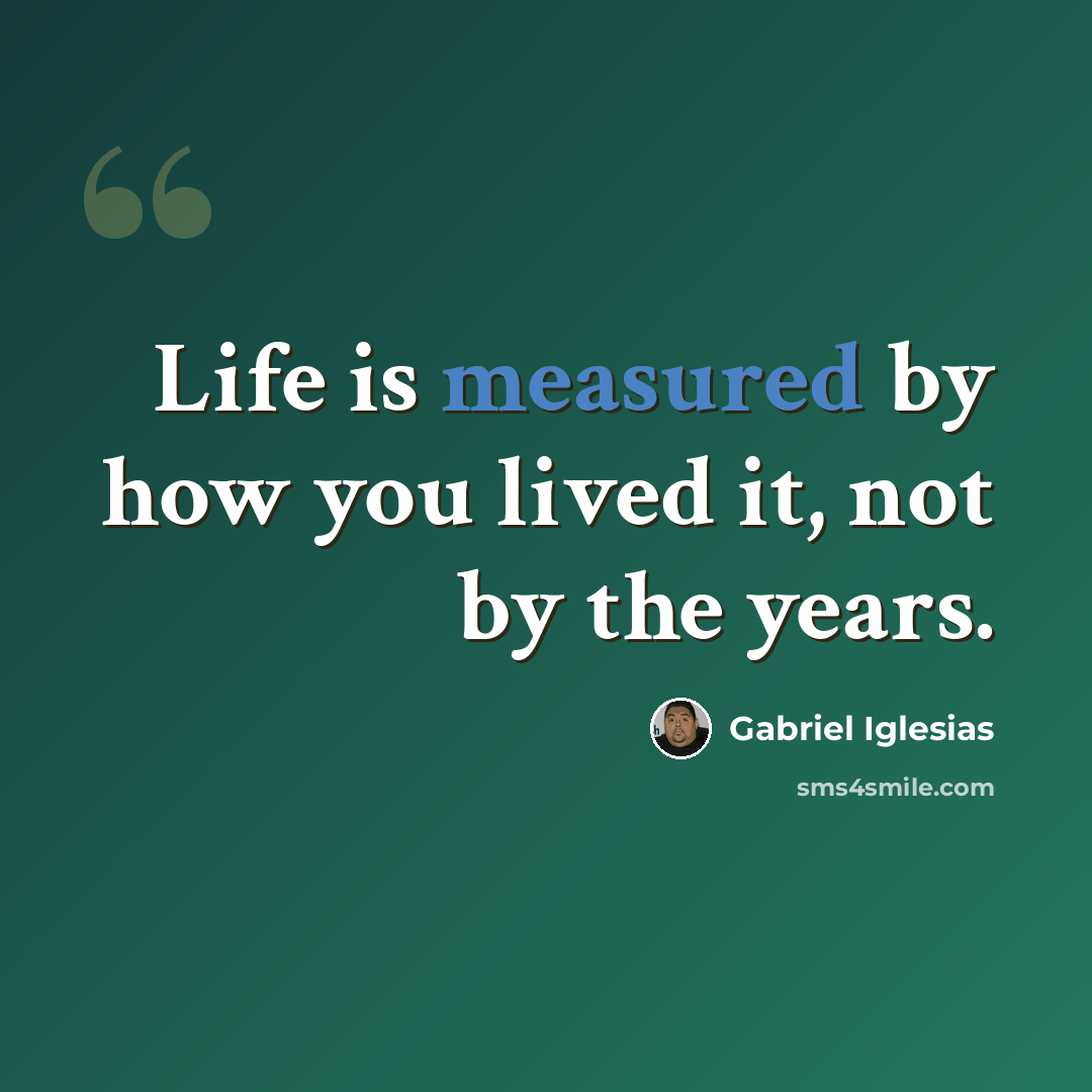 “Life is measured by how you lived it, not by the years.” quote by Gabriel Iglesias